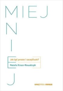 MIEJ MNIEJ. JAK ŻYĆ PROSTO I SZCZĘŚLIWIE?