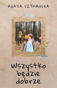 WSZYSTKO BĘDZIE DOBRZE, AGATA SZYMAŃSKA