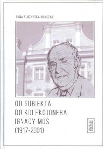 OD SUBIEKTA DO KOLEKCJONERA. IGNACY MOŚ...