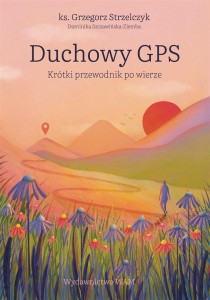 DUCHOWY GPS. KRÓTKI PRZEWODNIK PO WIERZE
