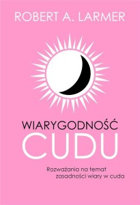 WIARYGODNOŚĆ CUDU, ROBERT A. LARMER