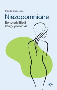 NIEZAPOMNIANE. BOHATERKI BIBLII. KSIĘGI PROROCKIE