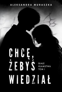 BIAŁE KŁAMSTWA T.1 CHCĘ, ŻEBYŚ WIEDZIAŁ
