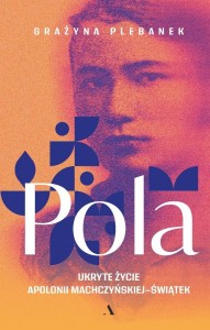 POLA. UKRYTE ŻYCIE APOLONII MACHCZYŃSKIEJ-ŚWIĄTEK