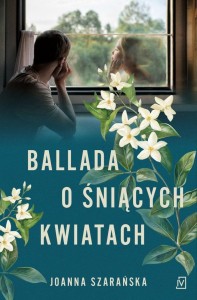 BALLADA O ŚNIĄCYCH KWIATACH, JOANNA SZARAŃSKA
