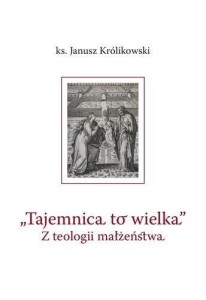 TAJEMNICA TO WIELKA. Z TEOLOGII MAŁŻEŃSTWA