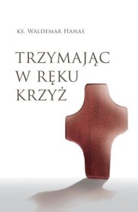 TRZYMAJĄC W RĘKU KRZYŻ W.2, WALDEMAR HANAS