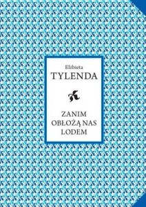 ZANIM OBŁOŻĄ NAS LODEM, ELŻBIETA TYLENDA
