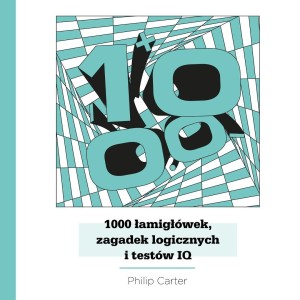 1000 ŁAMIGŁÓWEK, ZAGADEK LOGICZNYCH I TESTÓW IQ