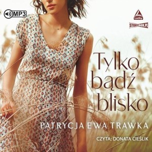 TYLKO BĄDŹ BLISKO AUDIOBOOK, PATRYCJA EWA TRAWKA