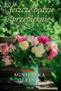 JESZCZE BĘDZIE PRZEPIĘKNIE, AGNIESZKA OLEJNIK