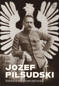JÓZEF PIŁSUDSKI. RZECZ O NIEPRZECIĘTNOŚCI
