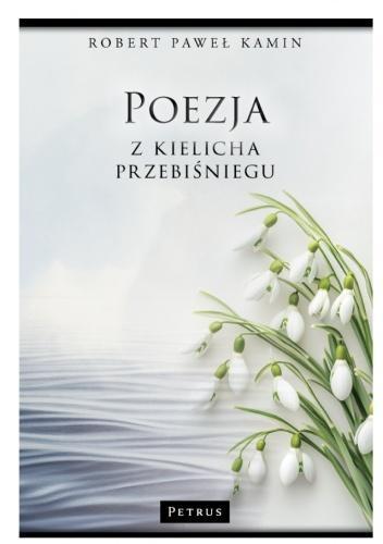Poezja z kielicha przebiśniegu, Robert Paweł Kamin