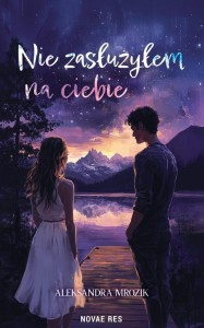 NIE ZASŁUŻYŁEM NA CIEBIE, ALEKSANDRA MROZIK