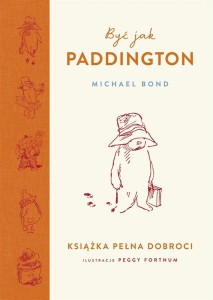 BYĆ JAK PADDINGTON. KSIĄŻKA PEŁNA DOBROCI