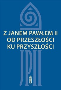 Z JANEM PAWŁEM II OD PRZESZŁOŚCI KU PRZYSZŁOŚCI