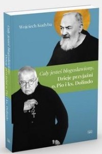 CAŁY JESTEŚ BŁOGOSŁAWIONY. DZIEJE PRZYJAŹNI..