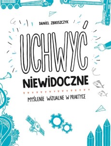 UCHWYĆ NIEWIDOCZNE. MYŚLENIE WIZUALNE W PRAKTYCE
