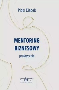 MENTORING BIZNESOWY. PRAKTYCZNIE, PIOTR CIACEK