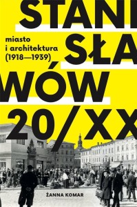 STANISŁAWÓW 20/XX. MIASTO I ARCHITEKTURA 1918-193