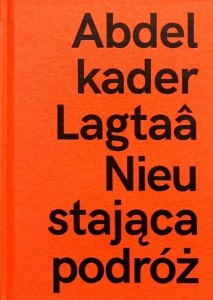 ABDELKADER LAGTAA. NIEUSTAJĄCA PODRÓŻ