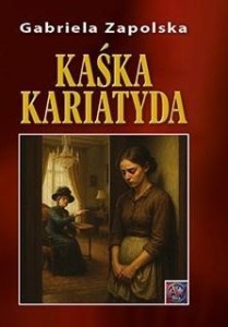 KAŚKA KARIATYDA, GABRIELA ZAPOLSKA