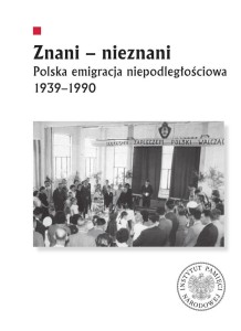 ZNANI - NIEZNANI. POLSKA EMIGRACJA NIEPODLEGŁ.