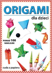 ORIGAMI DLA DZIECI. PONAD 100 NAKLEJEK