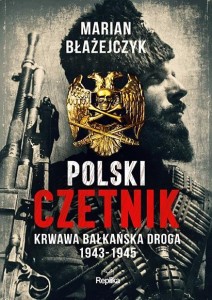 POLSKI CZETNIK. KRWAWA BAŁKAŃSKA DROGA 1943-1945