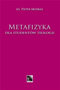 METAFIZYKA DLA STUDENTÓW TEOLOGII, PIOTR MOSKAL