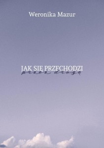 JAK SIĘ PRZECHODZI PRZEZ DROGĘ, WERONIKA MAZUR