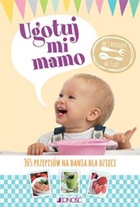 UGOTUJ MI MAMO. 365 PRZEPISÓW NA DANIA DLA DZIECI
