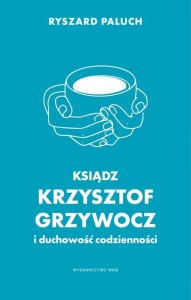 KSIĄDZ KRZYSZTOF GRZYWOCZ I DUCHOWOŚĆ CODZIENNOŚCI