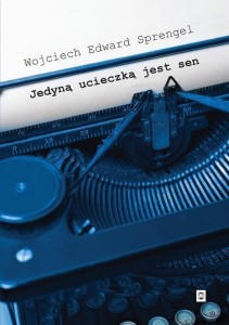 JEDYNĄ UCIECZKĄ JEST SEN, WOJCIECH EDWARD SPRENGEL