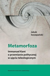 METAMORFOZA. IMMANUEL KANT O PRZEMIANIE POL. ...