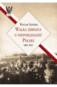WALKA ZBROJNA O NIEPODLEGŁOŚĆ POLSKI 1905-1918