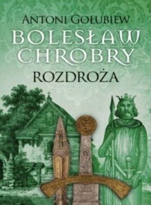 BOLESŁAW CHROBRY. ROZDROŻA, ANTONI GOŁUBIEW