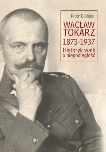 WACŁAW TOKARZ 1873-1937. HISTORYK WALK O NIEPODL.