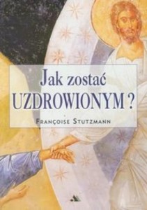 JAK ZOSTAĆ UZDROWIONYM?, FRANOISE STUTZMANN