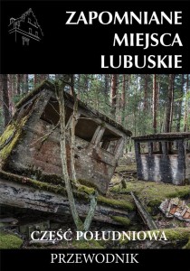 ZAPOMNIANE MIEJSCA LUBUSKIE CZ. POŁ. PRZEWODNIK