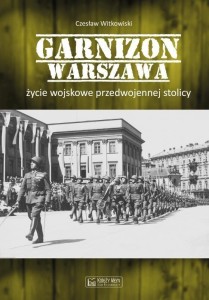 GARNIZON WARSZAWA. ŻYCIE WOJSKOWE PRZEDWOJENNEJ...