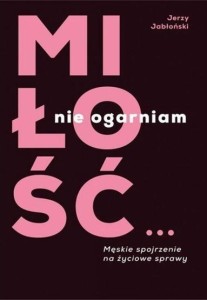 MIŁOŚĆ? NIE OGARNIAM, JERZY JABŁOŃSKI