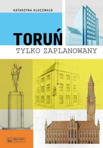 TORUŃ TYLKO ZAPLANOWANY, KATARZYNA KLUCZWAJD