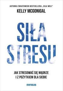 SIŁA STRESU. JAK STRESOWAĆ SIĘ MĄDRZE...