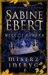 MIECZ I KORONA  T.1 MISTRZ INTRYG, SABINE EBERT