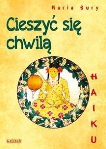 HAIKU. CIESZYĆ SIĘ CHWILĄ, MARIA BURY