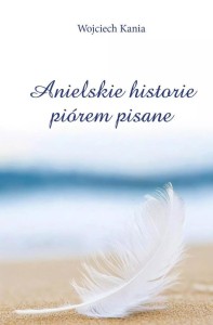 ANIELSKIE HISTORIE PIÓREM PISANE, WOJCIECH KANIA