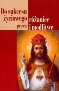 DO SUKCESU ŻYCIOWEGO PRZEZ RÓŻANIEC I MODLITWĘ