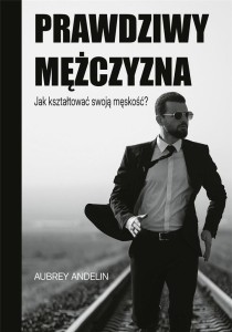 PRAWDZIWY MĘŻCZYZNA. JAK KSZTAŁTOWAĆ SWOJĄ...