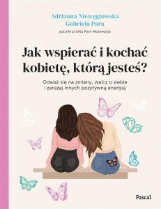 JAK WSPIERAĆ I KOCHAĆ KOBIETĘ, KTÓRĄ JESTEŚ?